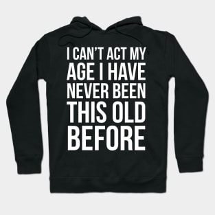 I Can’t Act My Age I Have Never Been This Old Before Hoodie